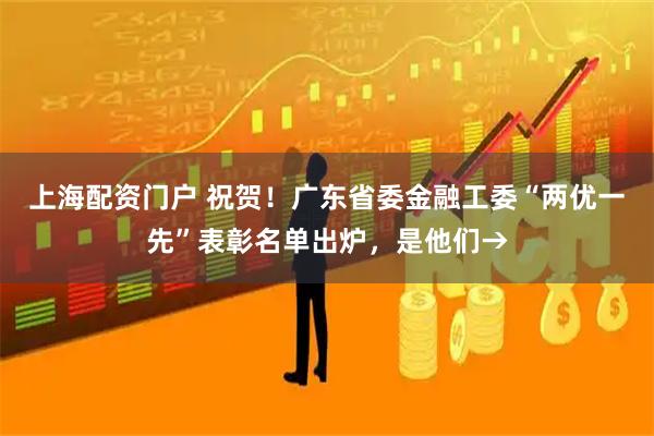 上海配资门户 祝贺!广东省委金融工委“两优一先”表彰名单出炉,是他们→
