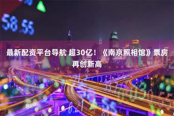 最新配资平台导航 超30亿！《南京照相馆》票房再创新高