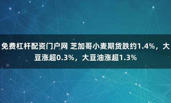 免费杠杆配资门户网 芝加哥小麦期货跌约1.4%，大豆涨超0.3%，大豆油涨超1.3%