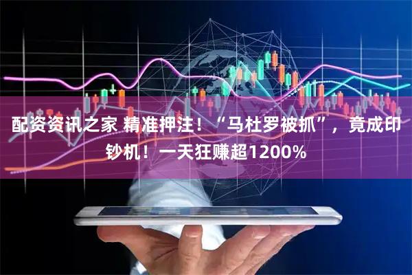 配资资讯之家 精准押注！“马杜罗被抓”，竟成印钞机！一天狂赚超1200%