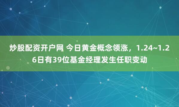 炒股配资开户网 今日黄金概念领涨，1.24~1.26日有39位基金经理发生任职变动
