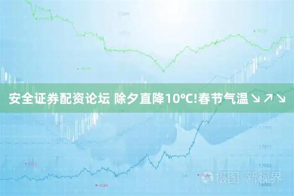 安全证券配资论坛 除夕直降10℃!春节气温↘↗↘