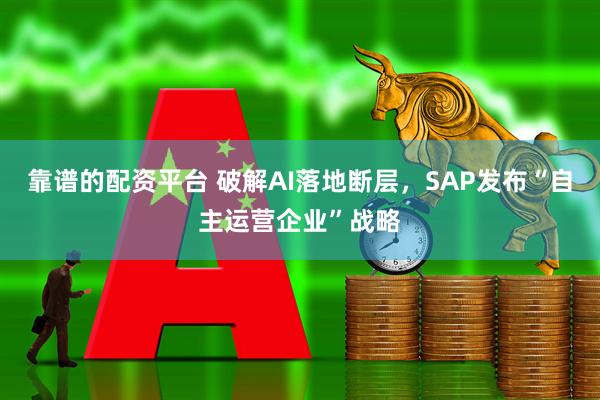 靠谱的配资平台 破解AI落地断层，SAP发布“自主运营企业”战略