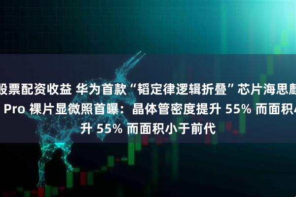股票配资收益 华为首款“韬定律逻辑折叠”芯片海思麒麟 9050 Pro 裸片显微照首曝：晶体管密度提升 55% 而面积小于前代